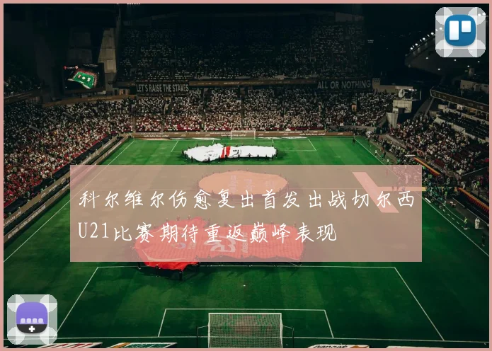 科尔维尔伤愈复出首发出战切尔西U21比赛期待重返巅峰表现