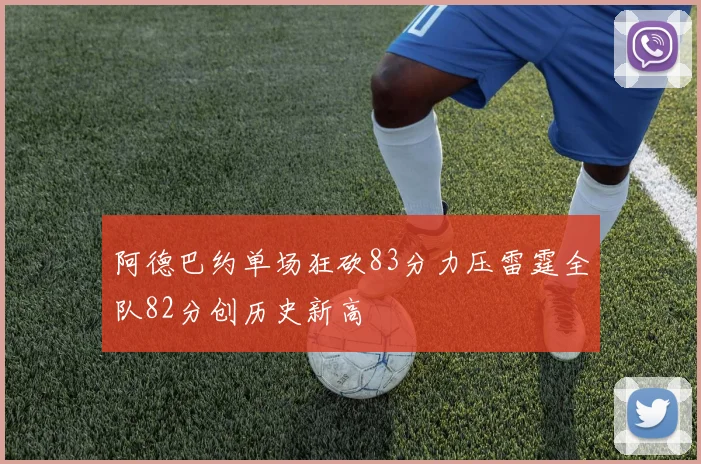 阿德巴约单场狂砍83分力压雷霆全队82分创历史新高
