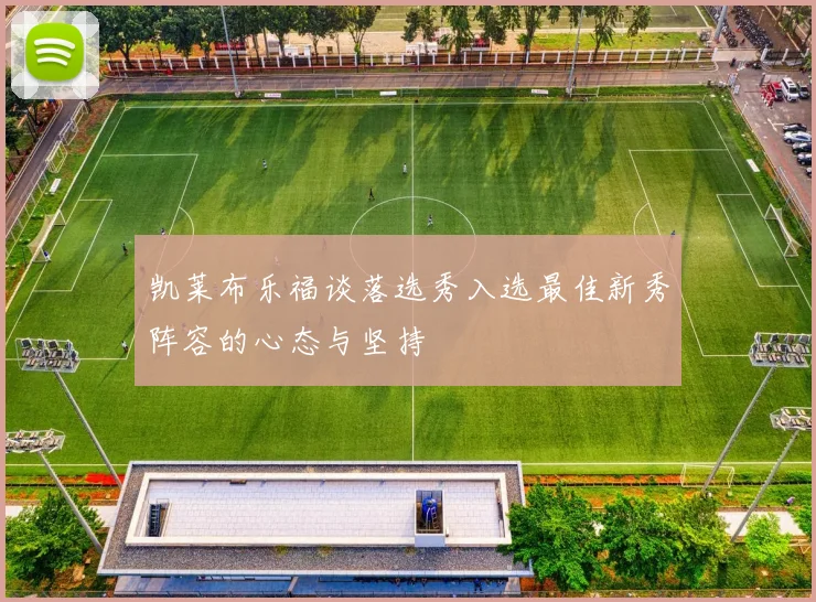 凯莱布乐福谈落选秀入选最佳新秀阵容的心态与坚持