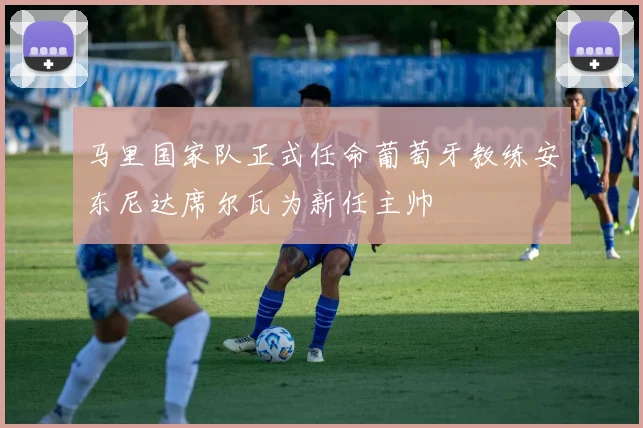 马里国家队正式任命葡萄牙教练安东尼达席尔瓦为新任主帅