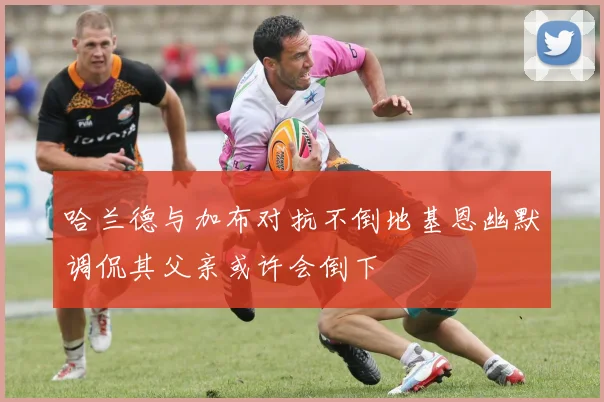 哈兰德与加布对抗不倒地基恩幽默调侃其父亲或许会倒下