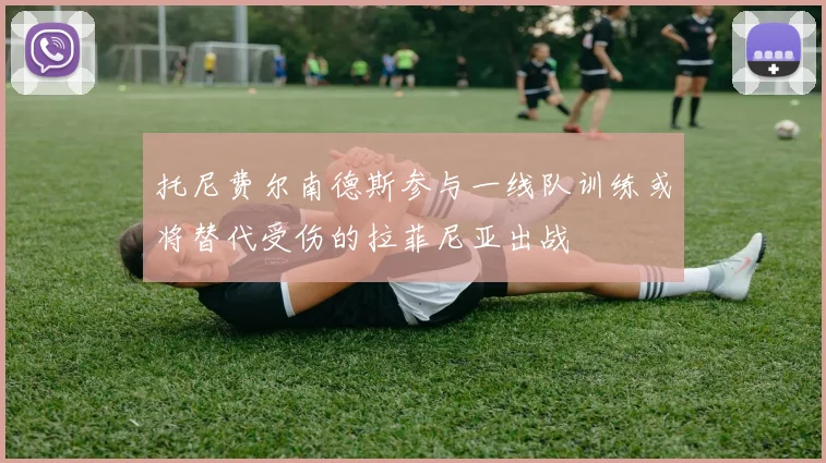 托尼费尔南德斯参与一线队训练或将替代受伤的拉菲尼亚出战