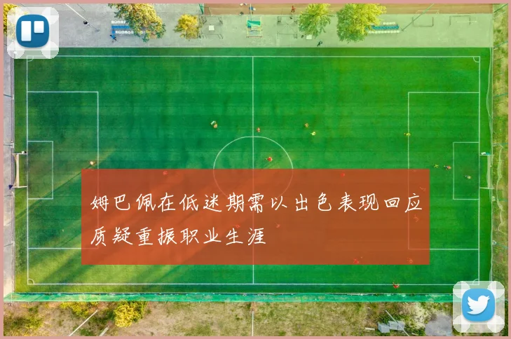 姆巴佩在低迷期需以出色表现回应质疑重振职业生涯