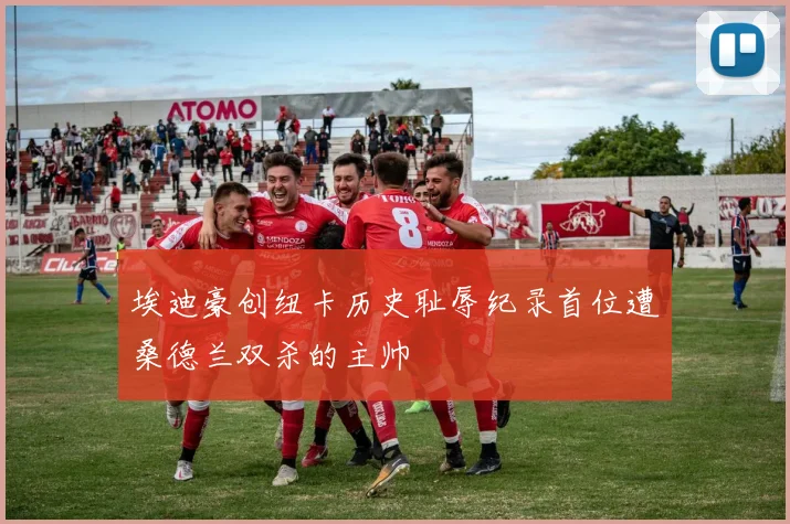 埃迪豪创纽卡历史耻辱纪录首位遭桑德兰双杀的主帅
