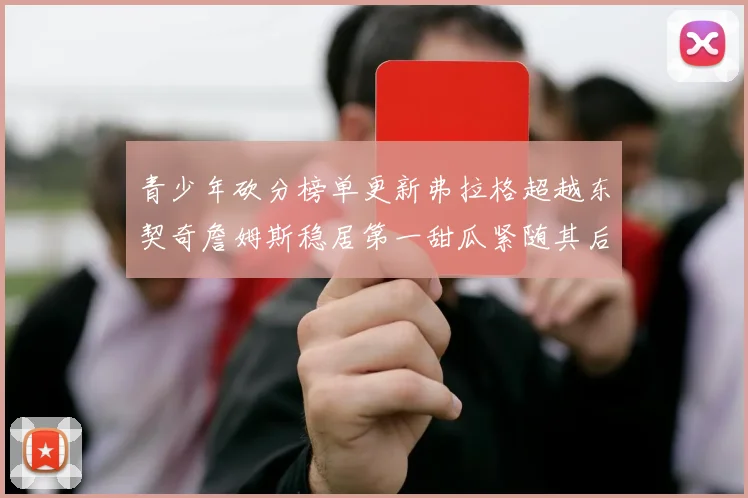 青少年砍分榜单更新弗拉格超越东契奇詹姆斯稳居第一甜瓜紧随其后