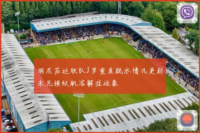 明尼苏达联队J罗重度脱水情况更新未见横纹肌溶解症迹象