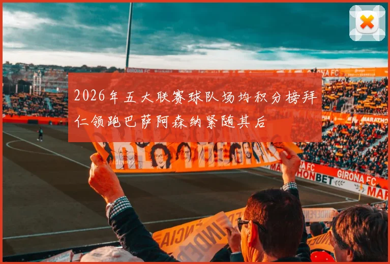 2026年五大联赛球队场均积分榜拜仁领跑巴萨阿森纳紧随其后