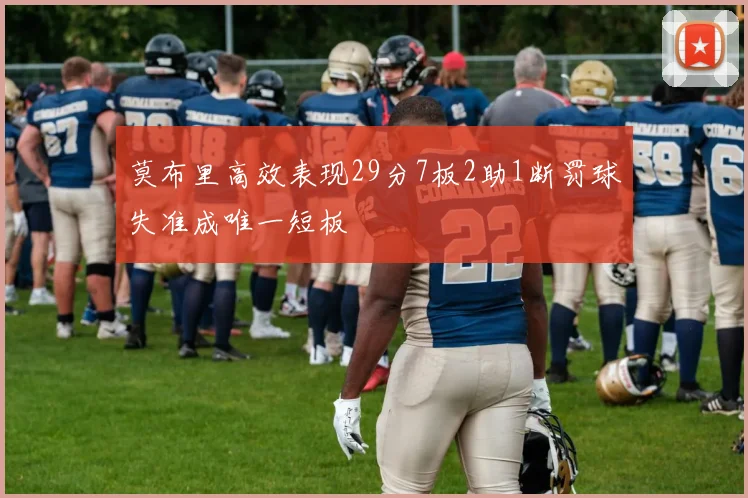 莫布里高效表现29分7板2助1断罚球失准成唯一短板