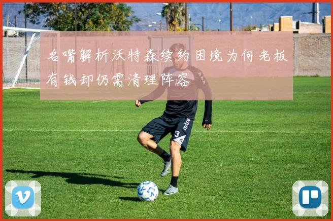 名嘴解析沃特森续约困境为何老板有钱却仍需清理阵容
