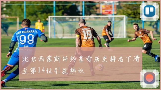 比尔西蒙斯评约基奇历史排名下滑至第14位引发热议